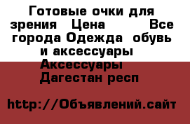 Готовые очки для зрения › Цена ­ 400 - Все города Одежда, обувь и аксессуары » Аксессуары   . Дагестан респ.